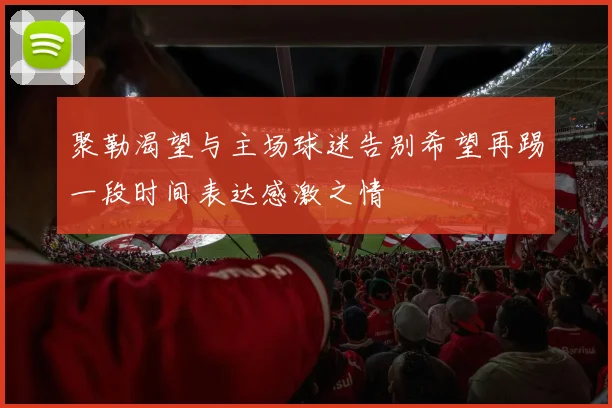 聚勒渴望与主场球迷告别希望再踢一段时间表达感激之情