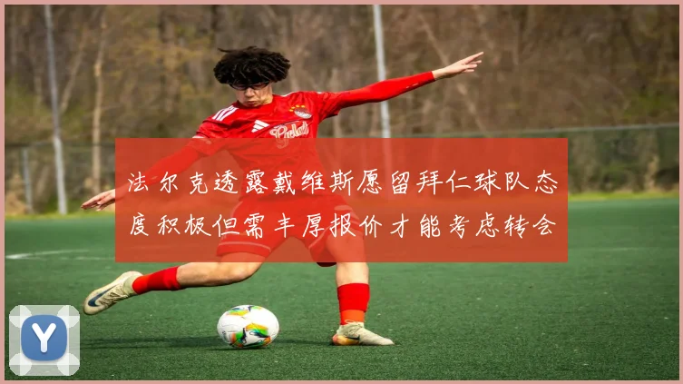法尔克透露戴维斯愿留拜仁球队态度积极但需丰厚报价才能考虑转会
