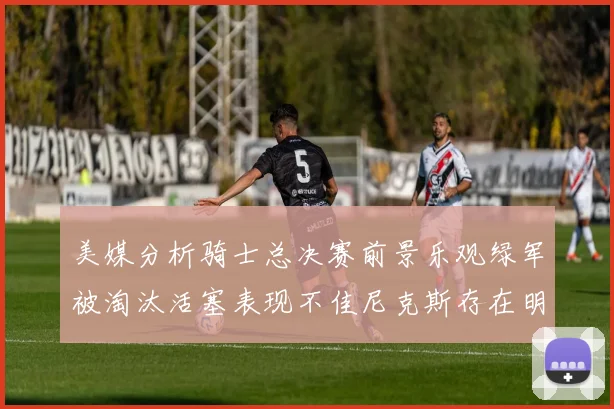美媒分析骑士总决赛前景乐观绿军被淘汰活塞表现不佳尼克斯存在明显短板