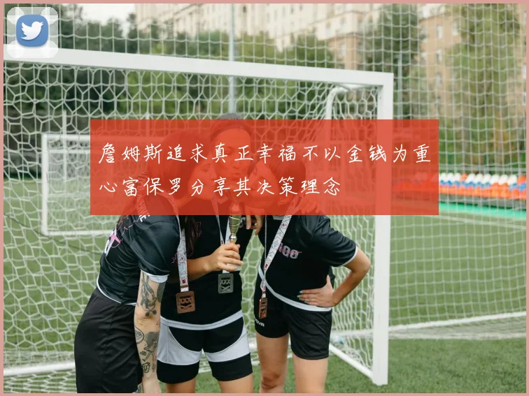 詹姆斯追求真正幸福不以金钱为重心富保罗分享其决策理念