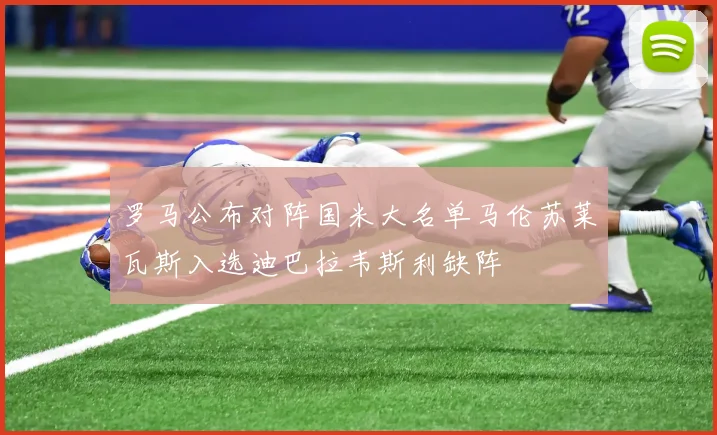 罗马公布对阵国米大名单马伦苏莱瓦斯入选迪巴拉韦斯利缺阵