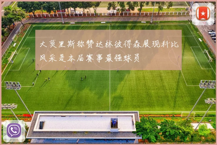 大莫里斯称赞达林彼得森展现科比风采是本届赛事最强球员