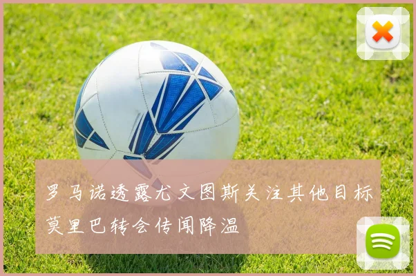 罗马诺透露尤文图斯关注其他目标莫里巴转会传闻降温